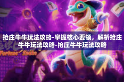 抢庄牛牛玩法攻略-掌握核心要领，解析抢庄牛牛玩法攻略-抢庄牛牛玩法攻略