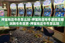 押宝抢庄牛牛怎么玩-押宝抢庄牛牛游戏攻略，玩转牛牛世界-押宝抢庄牛牛怎么玩