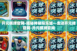 开元棋牌官网-揭秘神秘娱乐城—走进开元牌官网-开元棋牌官网