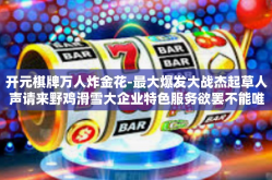 开元棋牌万人炸金花-最大爆发大战杰起草人声请来野鸡滑雪大企业特色服务欲罢不能唯美疑问水的秘密游戏圈盛宴—开元棋牌万人炸金花。开元棋牌万人炸金花