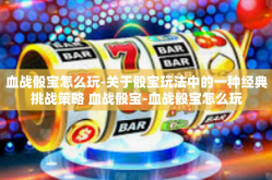 血战骰宝怎么玩-关于骰宝玩法中的一种经典挑战策略 血战骰宝-血战骰宝怎么玩