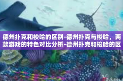 德州扑克和梭哈的区别-德州扑克与梭哈，两款游戏的特色对比分析-德州扑克和梭哈的区别