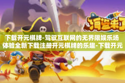 下载开元棋牌-驾驭互联网的无界限娱乐场 体验全新下载注册开元棋牌的乐趣-下载开元棋牌
