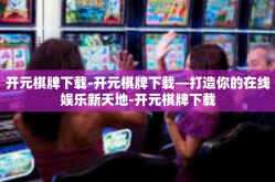 开元棋牌下载-开元棋牌下载—打造你的在线娱乐新天地-开元棋牌下载