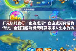 开元棋牌发行“血流成河”血流成河背后的传说，全新理解赌博策略及滚球人生中的转变与启示-开元棋牌发行“血流成河”