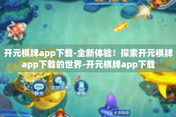 开元棋牌app下载-全新体验！探索开元棋牌app下载的世界-开元棋牌app下载