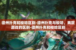德州扑克和梭哈区别-德州扑克与梭哈，两款游戏的区别-德州扑克和梭哈区别