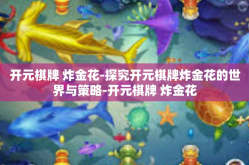 开元棋牌 炸金花-探究开元棋牌炸金花的世界与策略-开元棋牌 炸金花