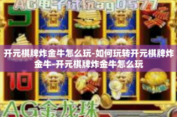 开元棋牌炸金牛怎么玩-如何玩转开元棋牌炸金牛-开元棋牌炸金牛怎么玩