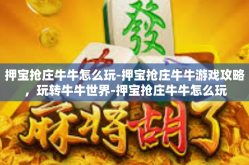 押宝抢庄牛牛怎么玩-押宝抢庄牛牛游戏攻略，玩转牛牛世界-押宝抢庄牛牛怎么玩