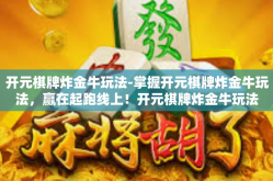 开元棋牌炸金牛玩法-掌握开元棋牌炸金牛玩法，赢在起跑线上！开元棋牌炸金牛玩法