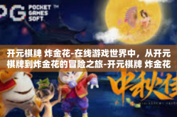 开元棋牌 炸金花-在线游戏世界中，从开元棋牌到炸金花的冒险之旅-开元棋牌 炸金花