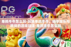 单挑牛牛怎么玩-玩转单挑牛牛，畅享娱乐与挑战的游戏玩法-单挑牛牛怎么玩