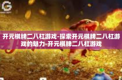 开元棋牌二八杠游戏-探索开元棋牌二八杠游戏的魅力-开元棋牌二八杠游戏
