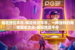 疯狂抢庄牛牛-疯狂抢庄牛牛，一种独特的网络娱乐文化-疯狂抢庄牛牛