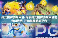 开元棋牌游戏平台-探索开元棋牌游戏平台的奇幻世界-开元棋牌游戏平台