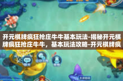 开元棋牌疯狂抢庄牛牛基本玩法-揭秘开元棋牌疯狂抢庄牛牛，基本玩法攻略-开元棋牌疯狂抢庄牛牛基本玩法
