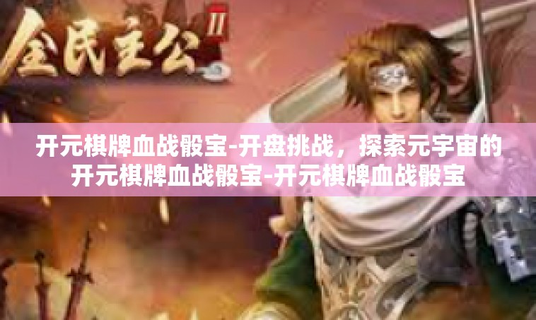 开元棋牌血战骰宝-开盘挑战，探索元宇宙的开元棋牌血战骰宝-开元棋牌血战骰宝
