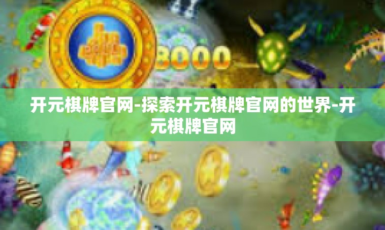 开元棋牌官网-探索开元棋牌官网的世界-开元棋牌官网