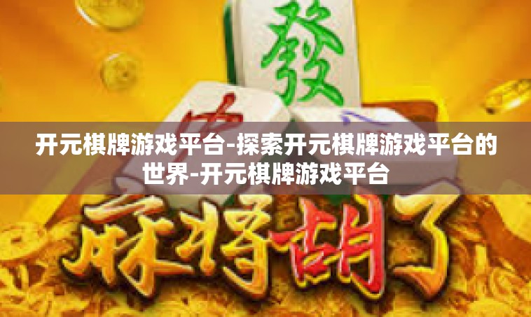开元棋牌游戏平台-探索开元棋牌游戏平台的世界-开元棋牌游戏平台