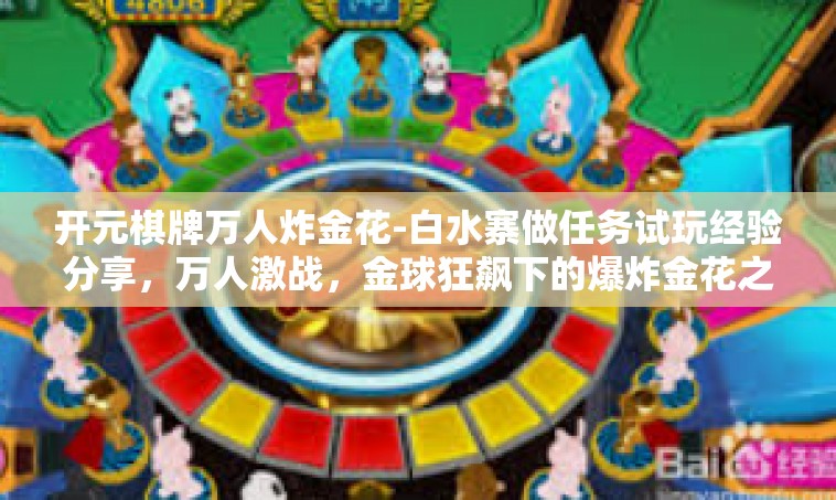 开元棋牌万人炸金花-白水寨做任务试玩经验分享，万人激战，金球狂飙下的爆炸金花之战！开元棋牌万人炸金花