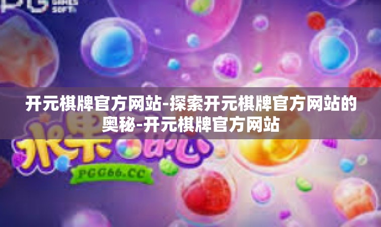 开元棋牌官方网站-探索开元棋牌官方网站的奥秘-开元棋牌官方网站