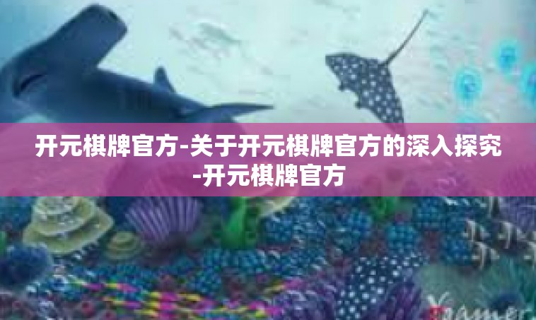 开元棋牌官方-关于开元棋牌官方的深入探究-开元棋牌官方