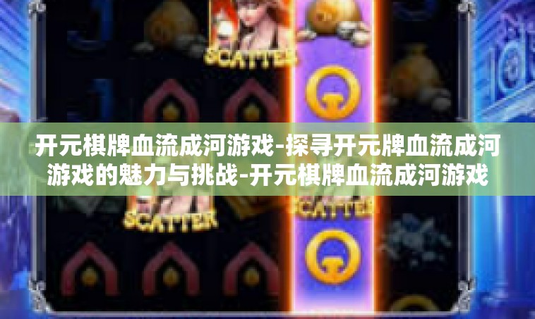 开元棋牌血流成河游戏-探寻开元牌血流成河游戏的魅力与挑战-开元棋牌血流成河游戏