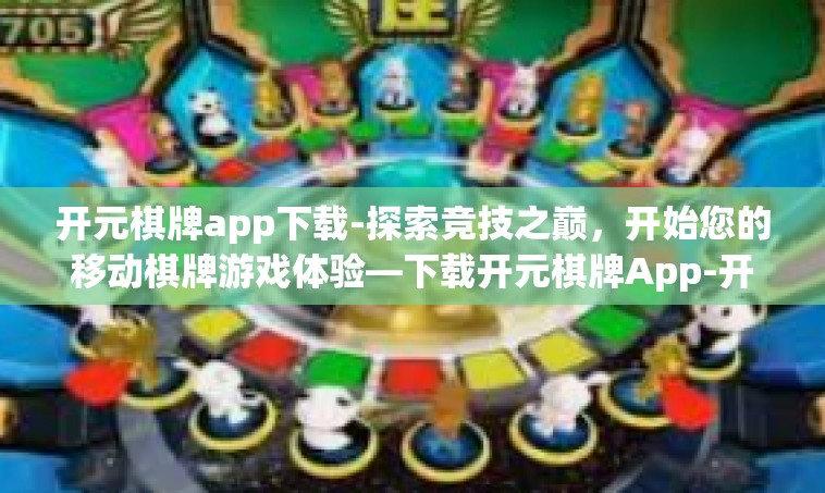 开元棋牌app下载-探索竞技之巅，开始您的移动棋牌游戏体验—下载开元棋牌App-开元棋牌app下载