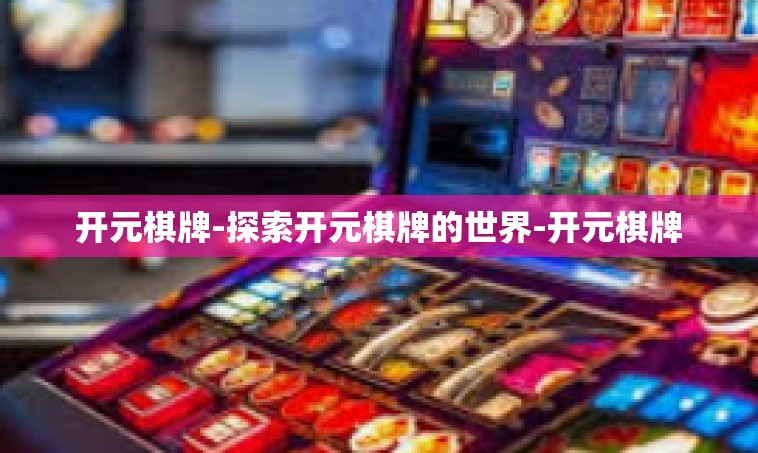开元棋牌-探索开元棋牌的世界-开元棋牌