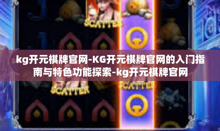 kg开元棋牌官网-KG开元棋牌官网的入门指南与特色功能探索-kg开元棋牌官网