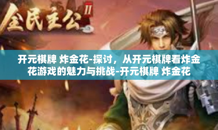 开元棋牌 炸金花-探讨，从开元棋牌看炸金花游戏的魅力与挑战-开元棋牌 炸金花