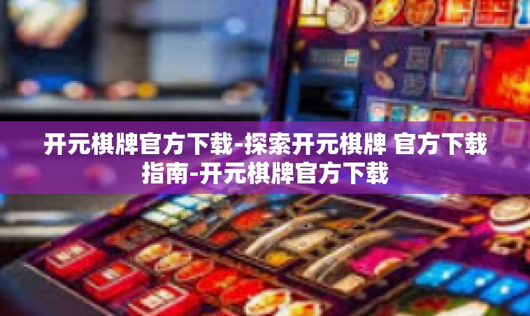 开元棋牌官方下载-探索开元棋牌 官方下载指南-开元棋牌官方下载