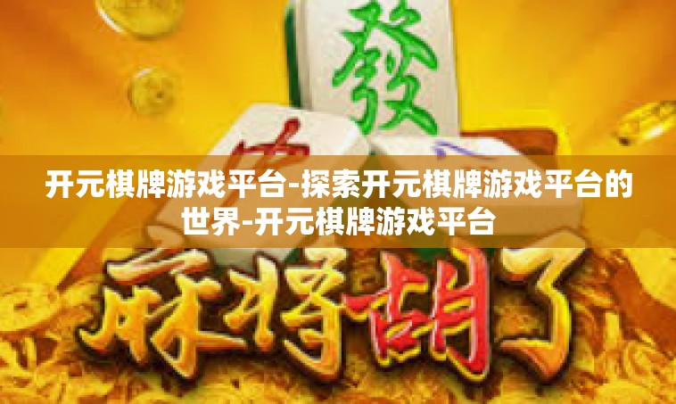 开元棋牌游戏平台-探索开元棋牌游戏平台的世界-开元棋牌游戏平台