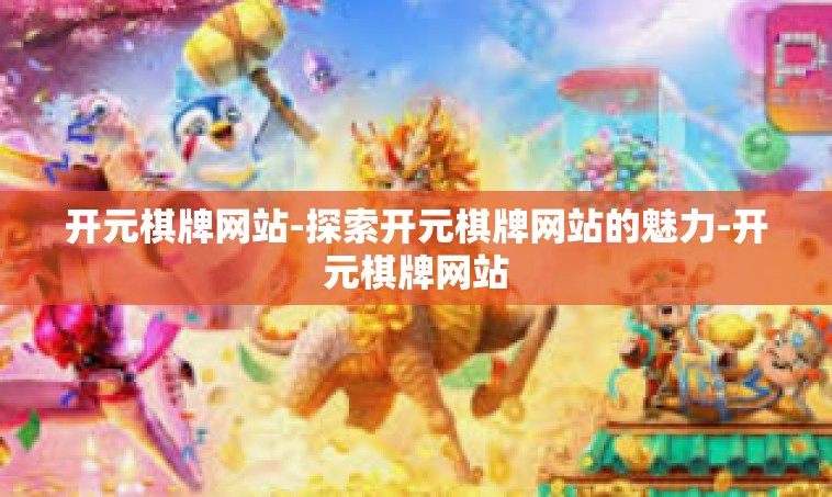 开元棋牌网站-探索开元棋牌网站的魅力-开元棋牌网站