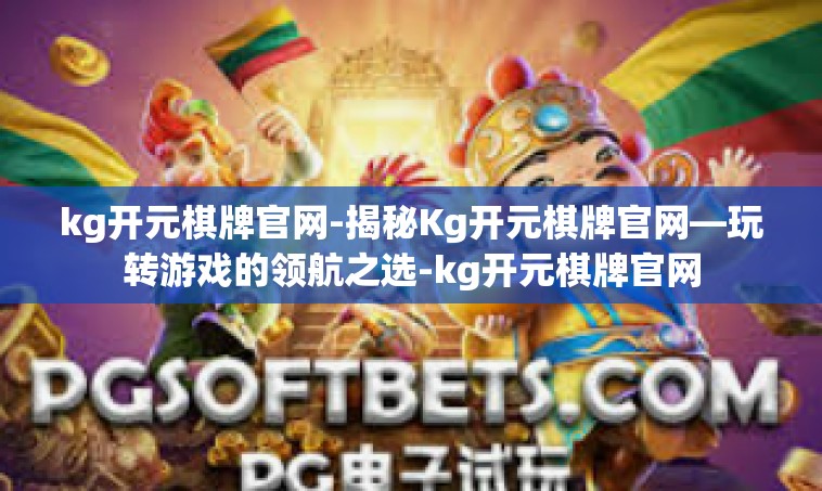 kg开元棋牌官网-揭秘Kg开元棋牌官网—玩转游戏的领航之选-kg开元棋牌官网