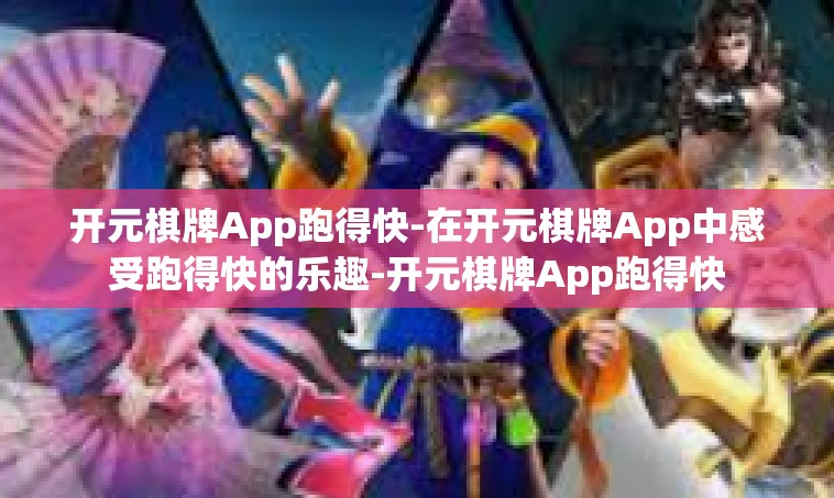 开元棋牌App跑得快-在开元棋牌App中感受跑得快的乐趣-开元棋牌App跑得快