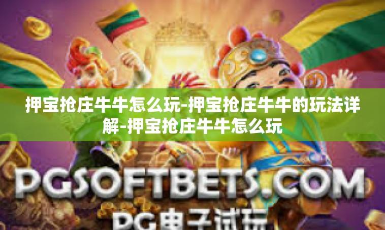 押宝抢庄牛牛怎么玩-押宝抢庄牛牛的玩法详解-押宝抢庄牛牛怎么玩