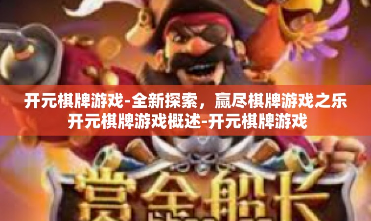 开元棋牌游戏-全新探索，赢尽棋牌游戏之乐 开元棋牌游戏概述-开元棋牌游戏