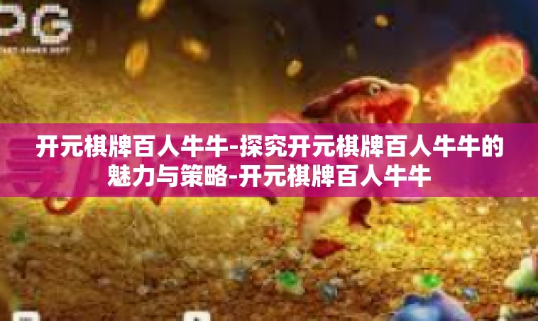 开元棋牌百人牛牛-探究开元棋牌百人牛牛的魅力与策略-开元棋牌百人牛牛