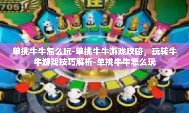 单挑牛牛怎么玩-单挑牛牛游戏攻略，玩转牛牛游戏技巧解析-单挑牛牛怎么玩