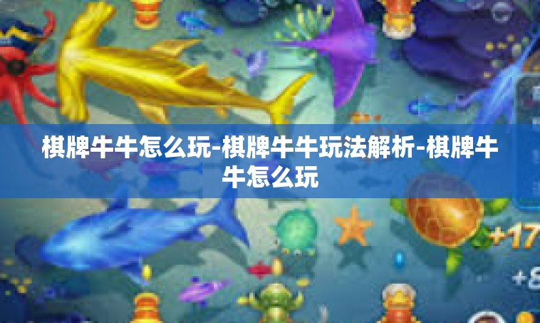 棋牌牛牛怎么玩-棋牌牛牛玩法解析-棋牌牛牛怎么玩