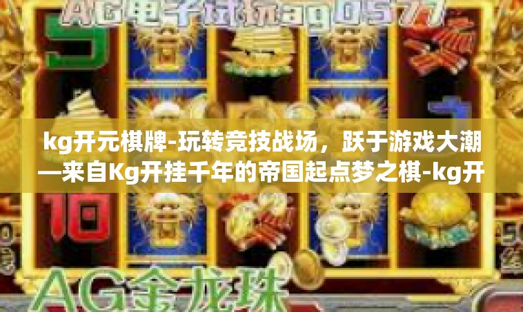 kg开元棋牌-玩转竞技战场，跃于游戏大潮—来自Kg开挂千年的帝国起点梦之棋-kg开元棋牌