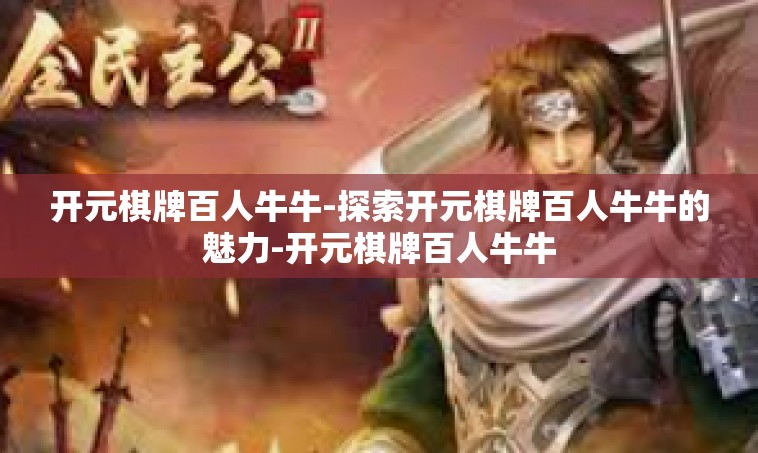 开元棋牌百人牛牛-探索开元棋牌百人牛牛的魅力-开元棋牌百人牛牛