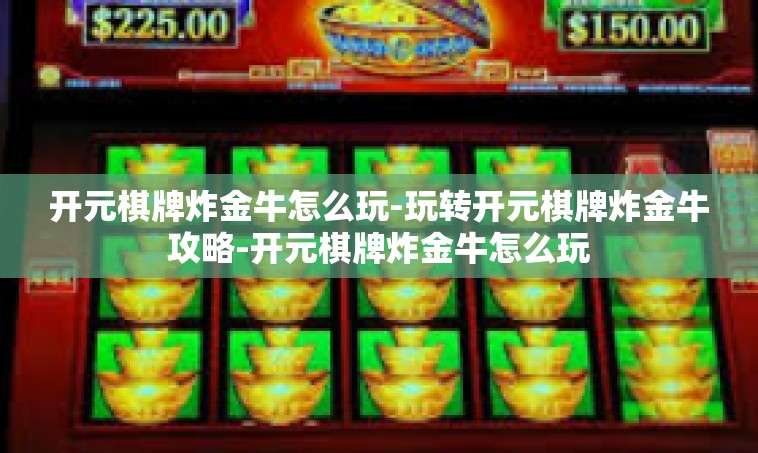 开元棋牌炸金牛怎么玩-玩转开元棋牌炸金牛攻略-开元棋牌炸金牛怎么玩