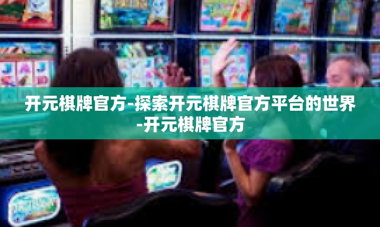 开元棋牌官方-探索开元棋牌官方平台的世界-开元棋牌官方