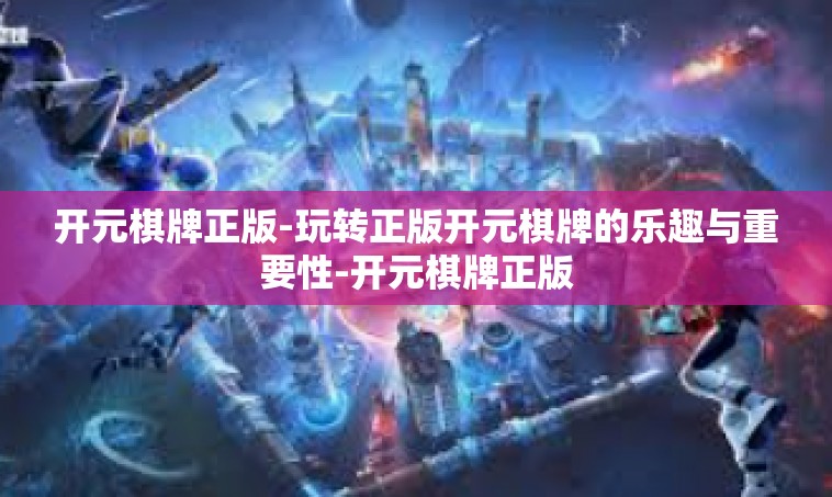 开元棋牌正版-玩转正版开元棋牌的乐趣与重要性-开元棋牌正版