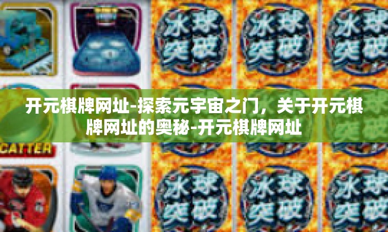 开元棋牌网址-探索元宇宙之门，关于开元棋牌网址的奥秘-开元棋牌网址