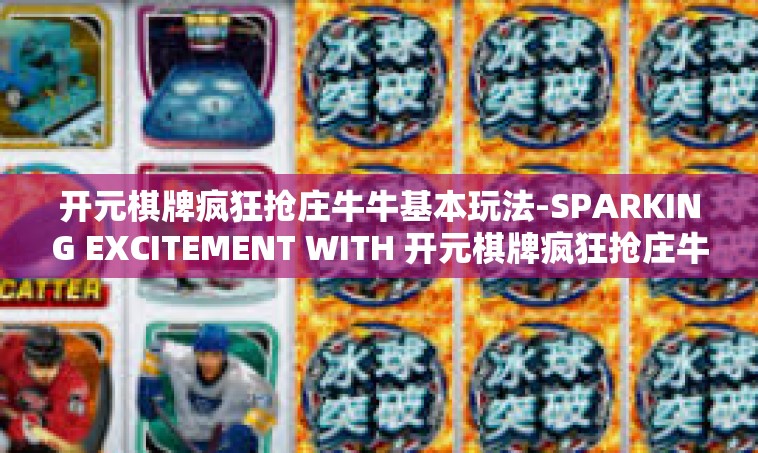 开元棋牌疯狂抢庄牛牛基本玩法-SPARKING EXCITEMENT WITH 开元棋牌疯狂抢庄牛牛，基础玩法解析-开元棋牌疯狂抢庄牛牛基本玩法