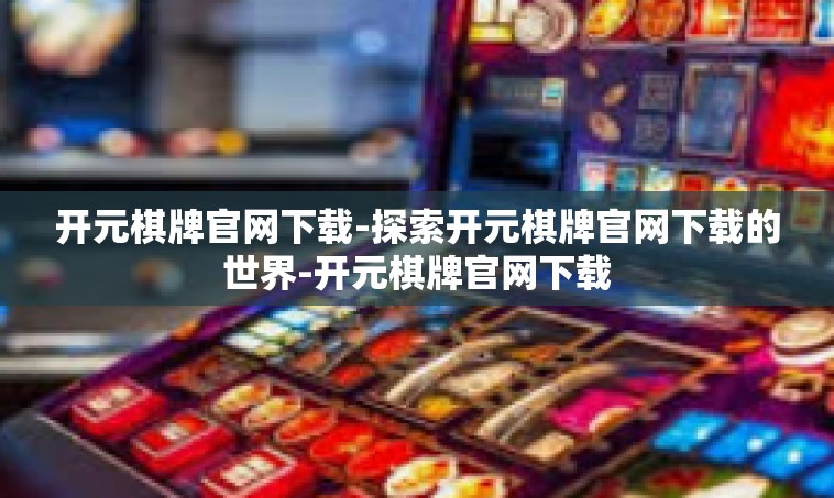 开元棋牌官网下载-探索开元棋牌官网下载的世界-开元棋牌官网下载